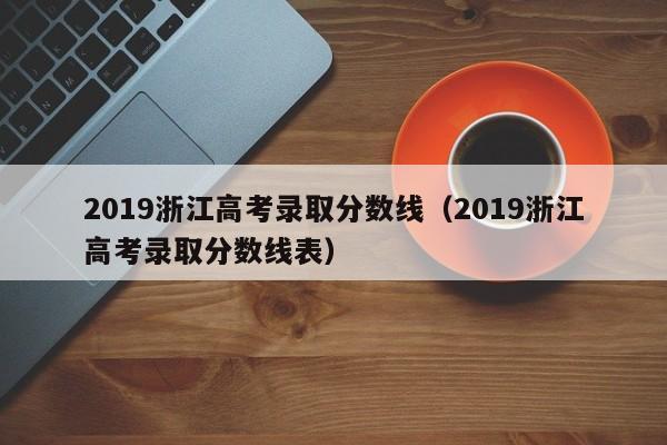 2019浙江高考录取分数线（2019浙江高考录取分数线表）