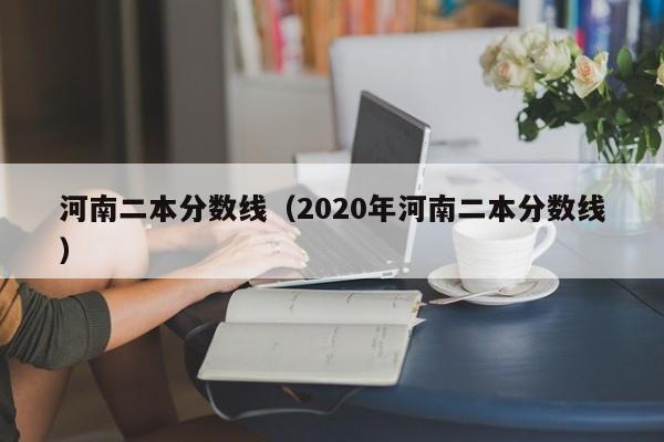 河南二本分数线（2020年河南二本分数线）