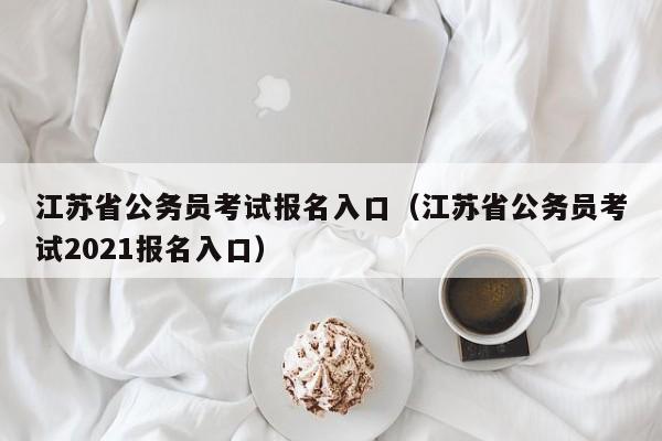 江苏省公务员考试报名入口（江苏省公务员考试2021报名入口）