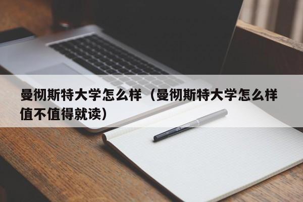 曼彻斯特大学怎么样（曼彻斯特大学怎么样 值不值得就读）