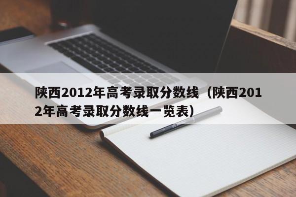 陕西2012年高考录取分数线（陕西2012年高考录取分数线一览表）