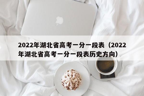 2022年湖北省高考一分一段表（2022年湖北省高考一分一段表历史方向）