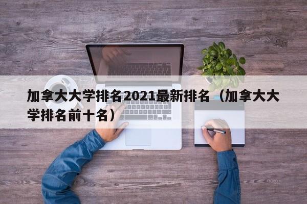 加拿大大学排名2021最新排名（加拿大大学排名前十名）