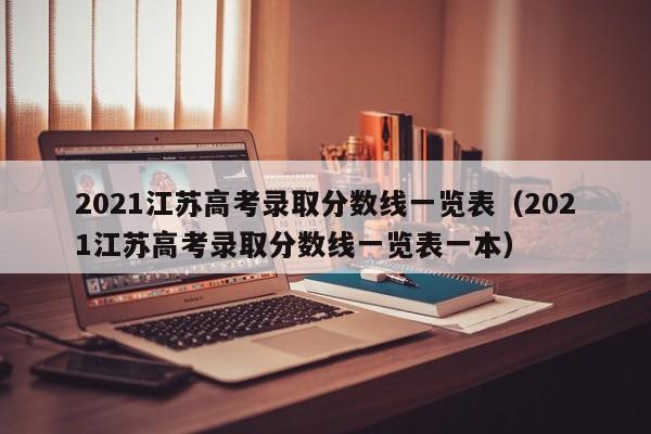 2021江苏高考录取分数线一览表（2021江苏高考录取分数线一览表一本）