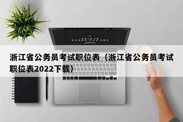 浙江省公务员考试职位表（浙江省公务员考试职位表2022下载）