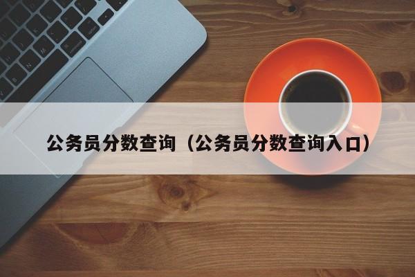 公务员分数查询（公务员分数查询入口）