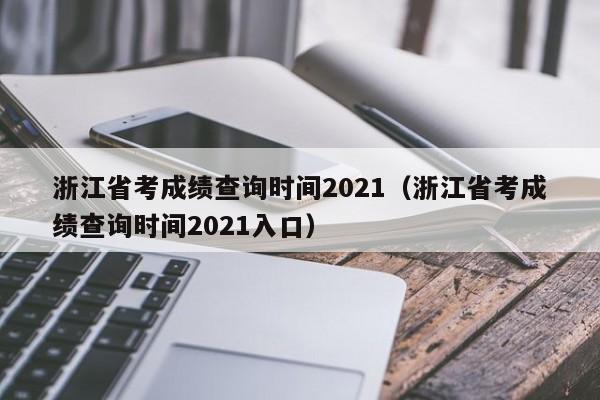 浙江省考成绩查询时间2021（浙江省考成绩查询时间2021入口）