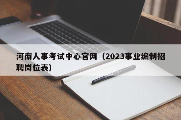 河南人事考试中心官网（2023事业编制招聘岗位表）