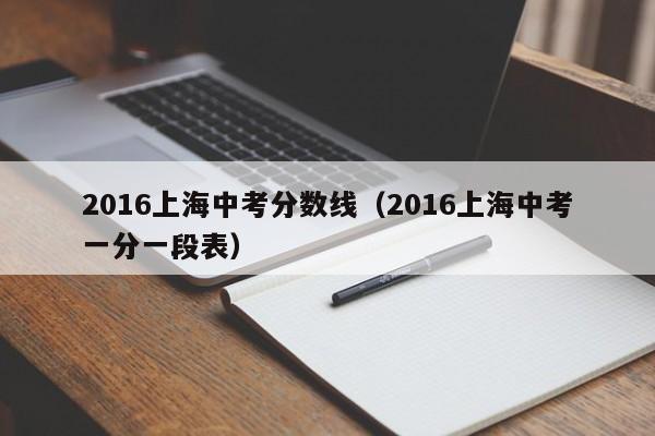 2016上海中考分数线（2016上海中考一分一段表）