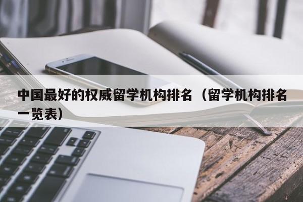 中国最好的权威留学机构排名（留学机构排名一览表）