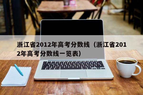 浙江省2012年高考分数线（浙江省2012年高考分数线一览表）