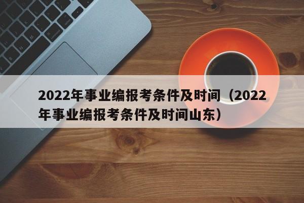 2022年事业编报考条件及时间（2022年事业编报考条件及时间山东）