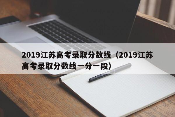 2019江苏高考录取分数线（2019江苏高考录取分数线一分一段）