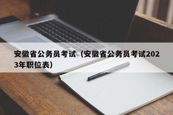 安徽省公务员考试（安徽省公务员考试2023年职位表）