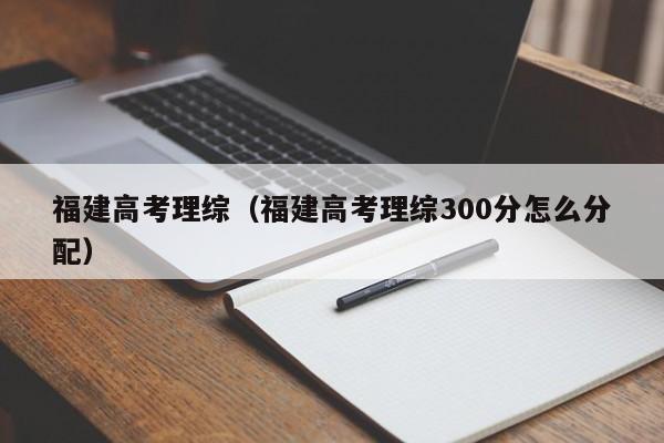 福建高考理综（福建高考理综300分怎么分配）