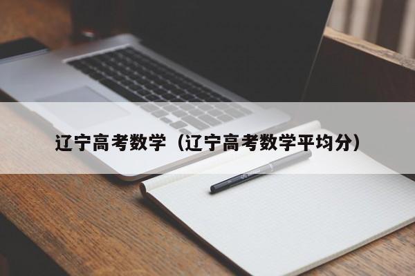 辽宁高考数学（辽宁高考数学平均分）