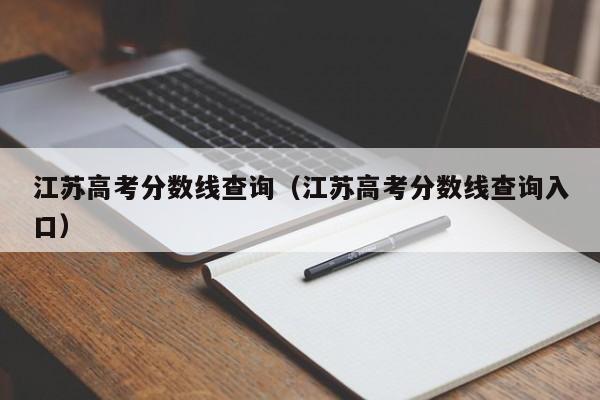 江苏高考分数线查询（江苏高考分数线查询入口）