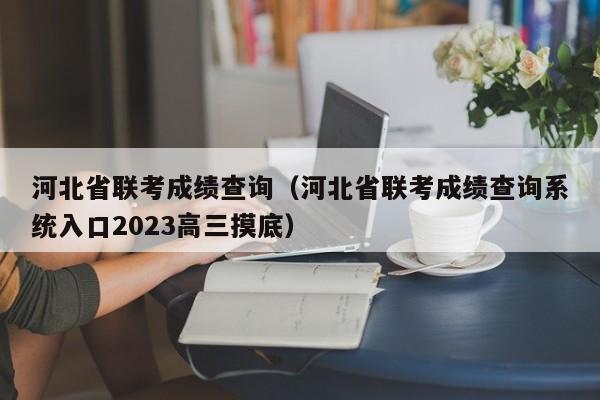 河北省联考成绩查询（河北省联考成绩查询系统入口2023高三摸底）