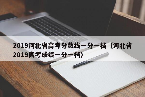 2019河北省高考分数线一分一档（河北省2019高考成绩一分一档）