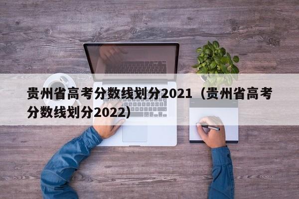 贵州省高考分数线划分2021（贵州省高考分数线划分2022）