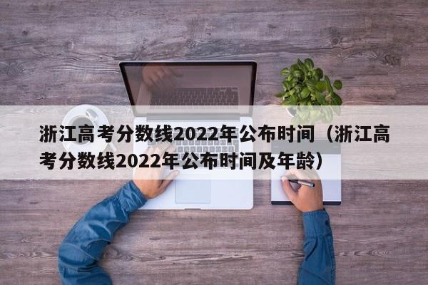 浙江高考分数线2022年公布时间（浙江高考分数线2022年公布时间及年龄）