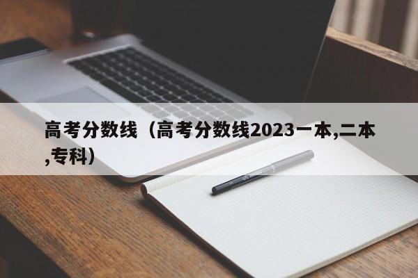 高考分数线（高考分数线2023一本,二本,专科）