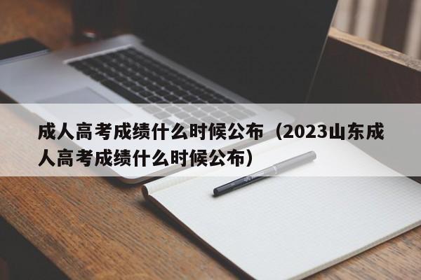 成人高考成绩什么时候公布（2023山东成人高考成绩什么时候公布）