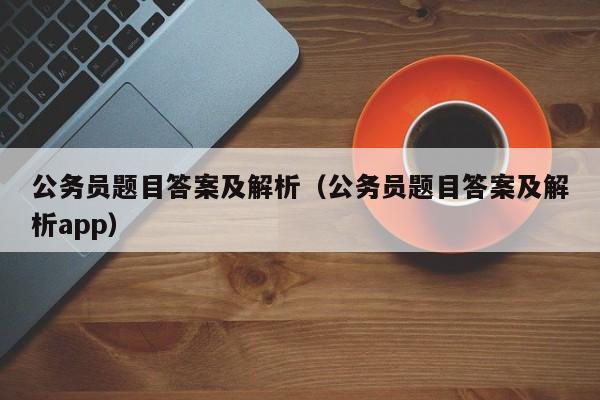 公务员题目答案及解析（公务员题目答案及解析app）