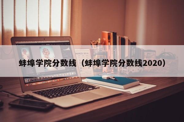 蚌埠学院分数线（蚌埠学院分数线2020）