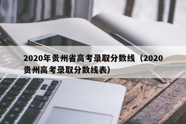 2020年贵州省高考录取分数线（2020贵州高考录取分数线表）