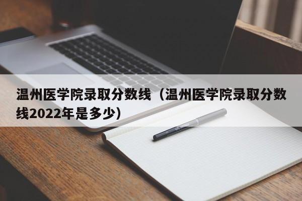 温州医学院录取分数线（温州医学院录取分数线2022年是多少）