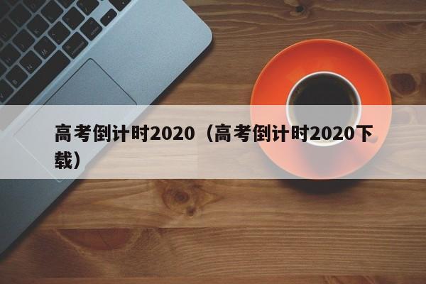 高考倒计时2020（高考倒计时2020下载）