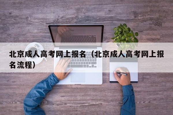 北京成人高考网上报名（北京成人高考网上报名流程）