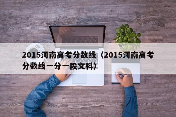 2015河南高考分数线（2015河南高考分数线一分一段文科）