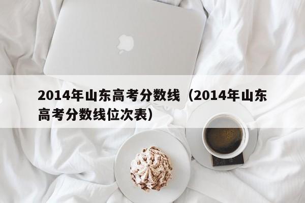 2014年山东高考分数线（2014年山东高考分数线位次表）