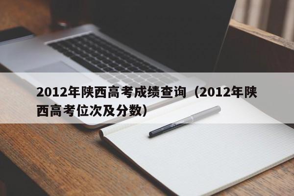 2012年陕西高考成绩查询（2012年陕西高考位次及分数）