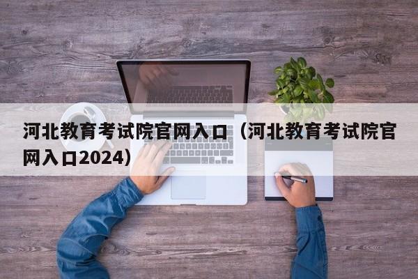 河北教育考试院官网入口（河北教育考试院官网入口2024）