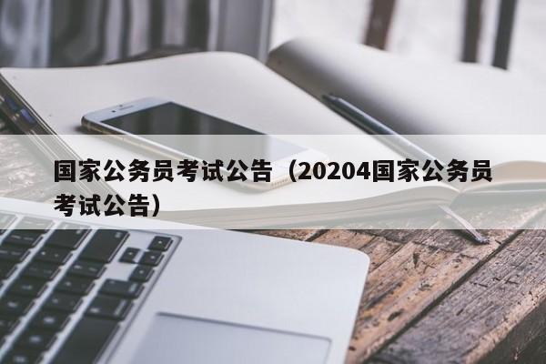 国家公务员考试公告（20204国家公务员考试公告）