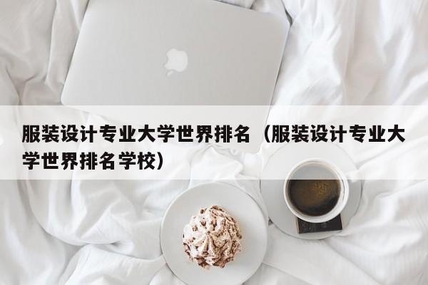 服装设计专业大学世界排名（服装设计专业大学世界排名学校）