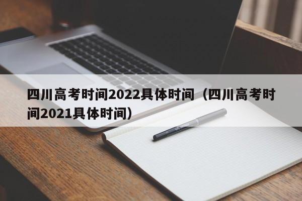 四川高考时间2022具体时间（四川高考时间2021具体时间）