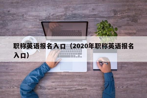 职称英语报名入口（2020年职称英语报名入口）