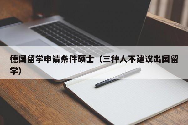 德国留学申请条件硕士（三种人不建议出国留学）