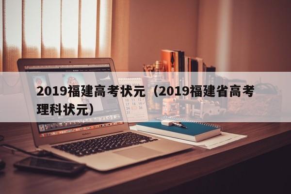 2019福建高考状元（2019福建省高考理科状元）