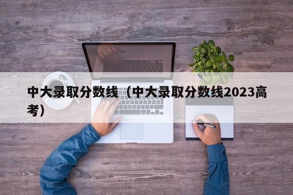 中大录取分数线（中大录取分数线2023高考）