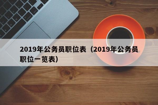 2019年公务员职位表（2019年公务员职位一览表）