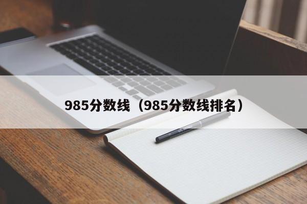 985分数线（985分数线排名）