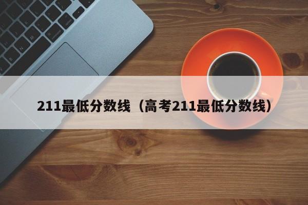 211最低分数线（高考211最低分数线）