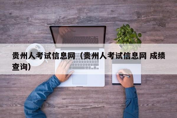 贵州人考试信息网（贵州人考试信息网 成绩查询）