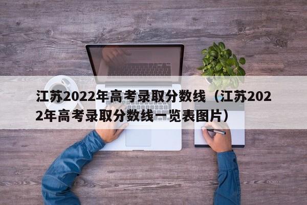 江苏2022年高考录取分数线（江苏2022年高考录取分数线一览表图片）