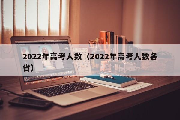 2022年高考人数（2022年高考人数各省）